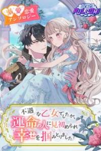[アンソロジー] 不遇な乙女でしたが、運命の人に見初められ幸せを掴みとりました！異世界恋愛アンソロジーコミック