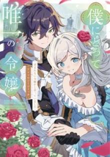 僕にとって唯一の令嬢 ～望まれない令嬢かと思っていました～