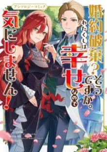 婚約破棄？そうですか。わたくしは幸せなので気にしません！