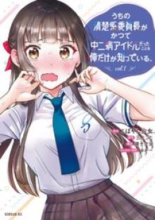 うちの清楚系委員長がかつて中二病アイドルだったことを俺だけが知っている。