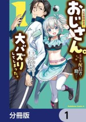 元最強探索者のおじさん。美少女配信者を助けて大バズりしてしまった。