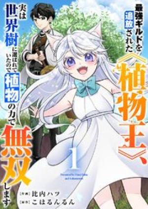 最強ギルドを追放された《植物王》、実は世界樹に選ばれていたので植物の力で無双します