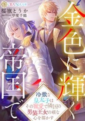 金色に輝く帝国で ~冷徹な皇太子はその寵愛で隣国の男装王女の頑な心を溶かす~